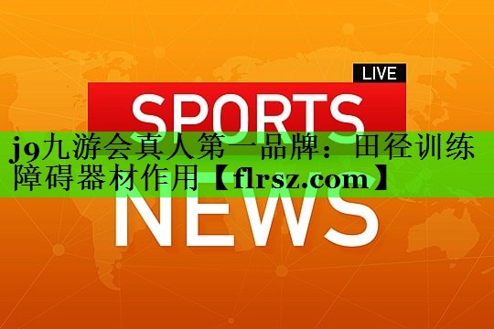 j9九游会真人第一品牌:田径训练障碍器材作用