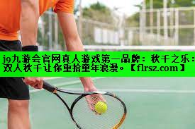 j9九游会官网真人游戏第一品牌:秋千之乐:双人秋千让你重拾童年浪漫。