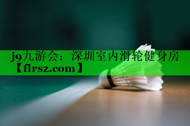 j9九游会:深圳室内滑轮健身房