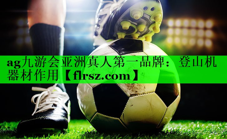 ag九游会亚洲真人第一品牌:登山机器材作用