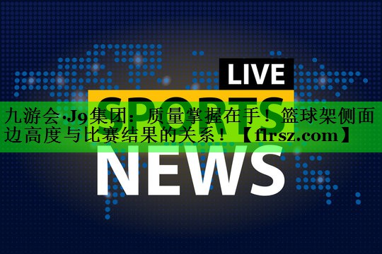 九游会·J9集团：质量掌握在手！篮球架侧面边高度与比赛结果的关系！