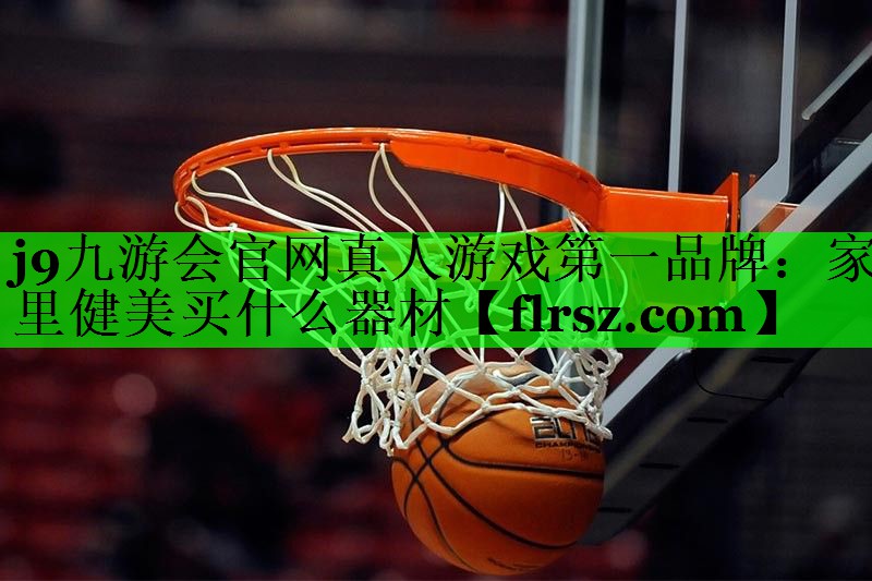 j9九游会官网真人游戏第一品牌:家里健美买什么器材