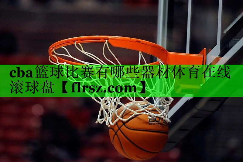 cba篮球比赛有哪些器材体育在线滚球盘