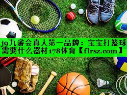 j9九游会真人第一品牌:宝宝打篮球需要什么器材178体育