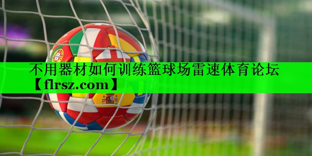 不用器材如何训练篮球场雷速体育论坛