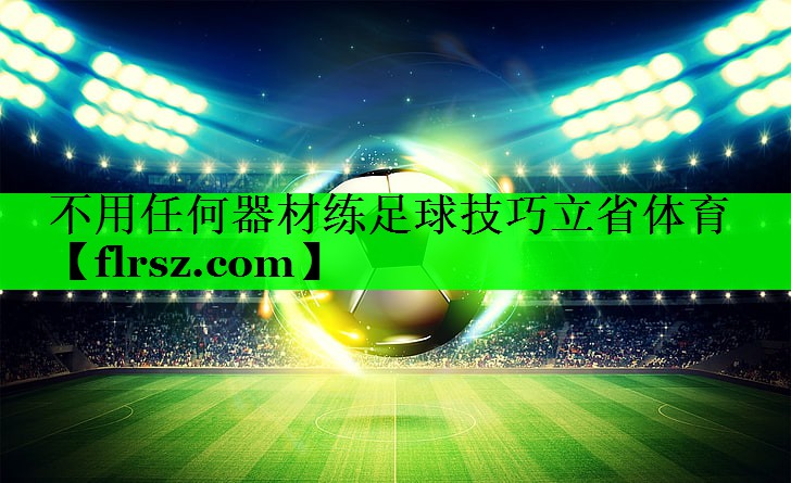 不用任何器材练足球技巧立省体育