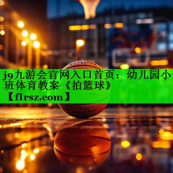 j9九游会官网入口首页:幼儿园小班体育教案《拍篮球》