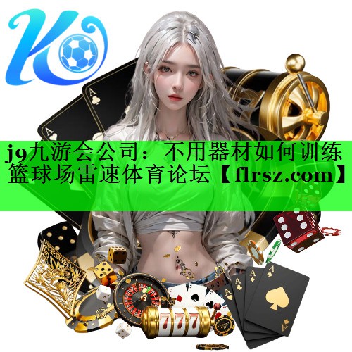 j9九游会公司:不用器材如何训练篮球场雷速体育论坛