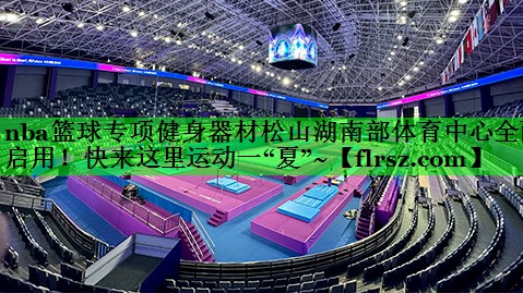 nba篮球专项健身器材松山湖南部体育中心全面启用!快来这里运动一“夏”~