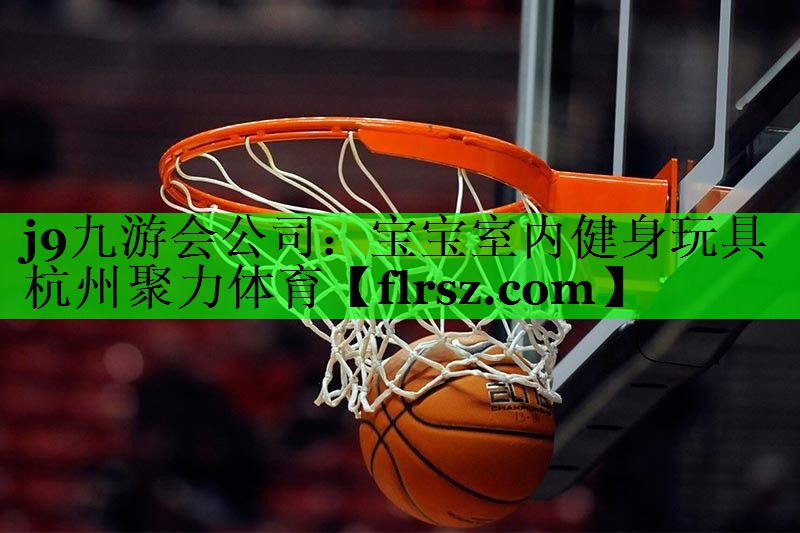 j9九游会公司:宝宝室内健身玩具杭州聚力体育