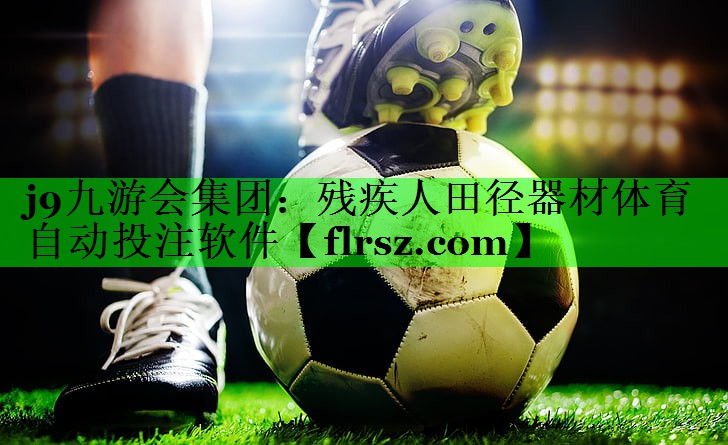 j9九游会集团:残疾人田径器材体育自动投注软件