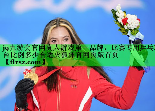 j9九游会官网真人游戏第一品牌:比赛专用乒乓球台比例多少合适火狐体育网页版首页