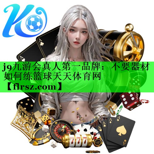 j9九游会真人第一品牌:不要器材如何练篮球天天体育网