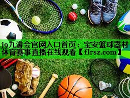j9九游会官网入口首页:宝安篮球器材体育赛事直播在线观看