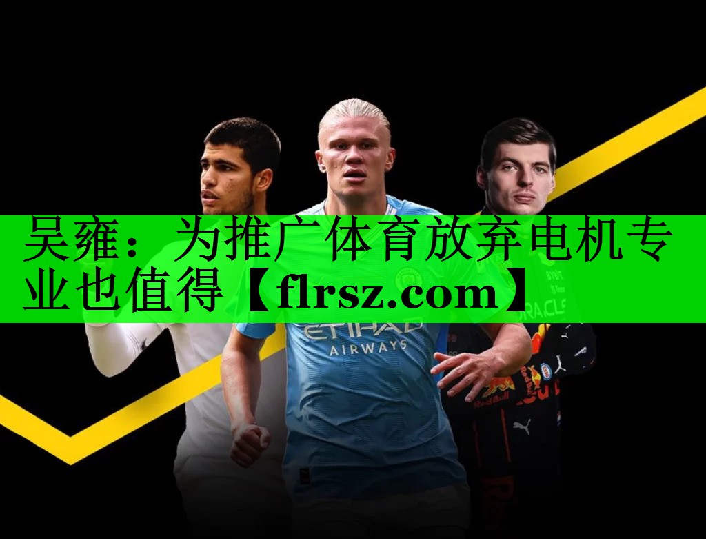 吴雍:为推广体育放弃电机专业也值得
