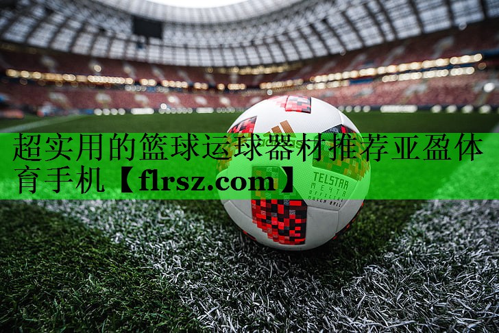 超实用的篮球运球器材推荐亚盈体育手机