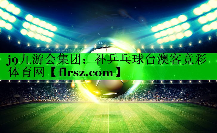 j9九游会集团:补乒乓球台澳客竞彩体育网