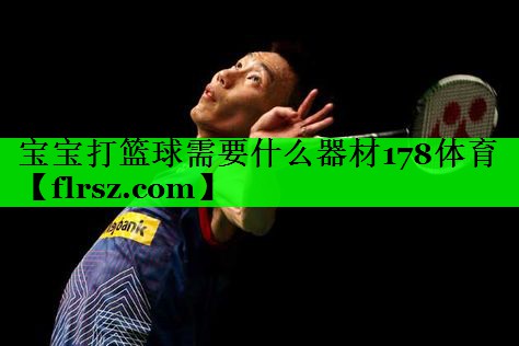 宝宝打篮球需要什么器材178体育