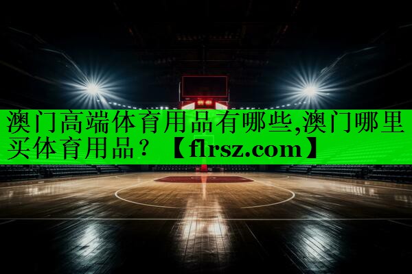 澳门高端体育用品有哪些,澳门哪里买体育用品?