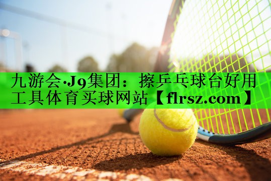 九游会·J9集团:擦乒乓球台好用工具体育买球网站