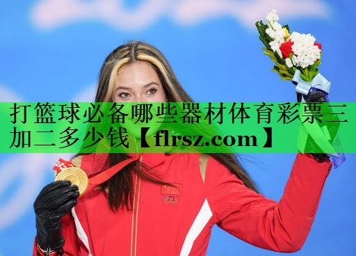 打篮球必备哪些器材体育彩票三加二多少钱