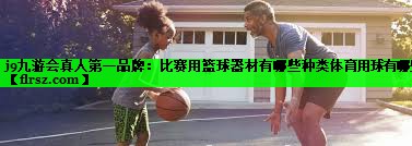 j9九游会真人第一品牌：比赛用篮球器材有哪些种类体育用球有哪些