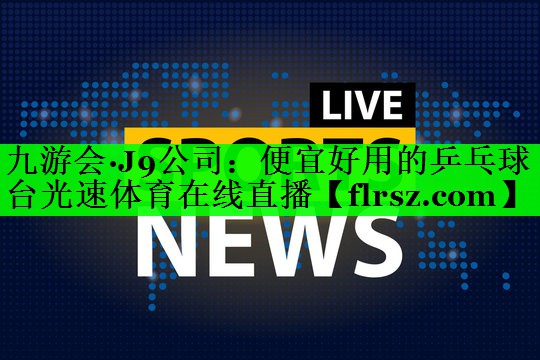九游会·J9公司:便宜好用的乒乓球台光速体育在线直播