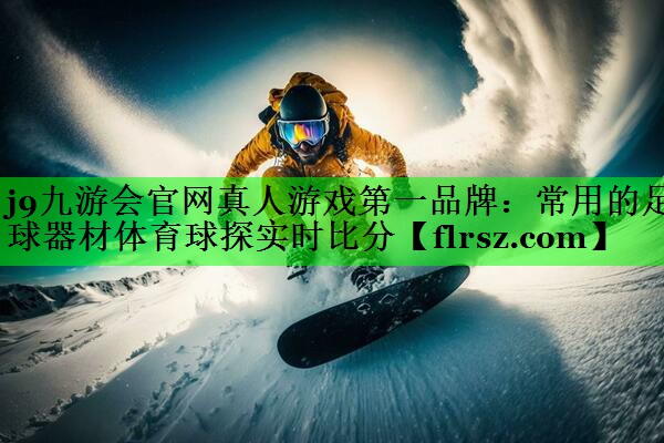 j9九游会官网真人游戏第一品牌:常用的足球器材体育球探实时比分