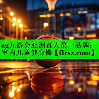 <strong>ag九游会亚洲真人第一品牌：室内儿童健身操</strong>