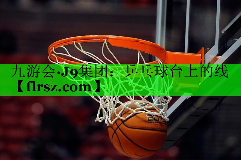 <strong>九游会·J9集团：乒乓球台上的线</strong>