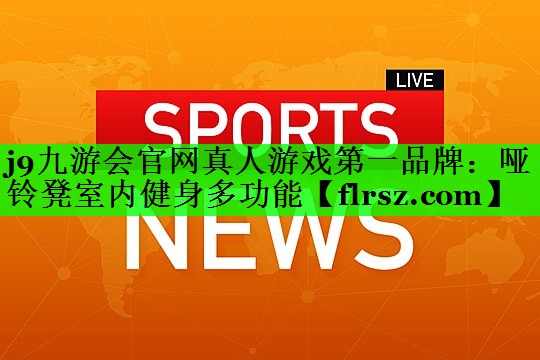 <strong>j9九游会官网真人游戏第一品牌：哑铃凳室内健身多功能</strong>