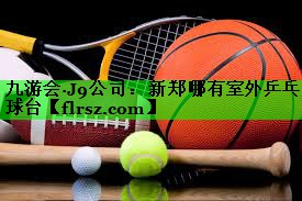 九游会·J9公司：新郑哪有室外乒乓球台