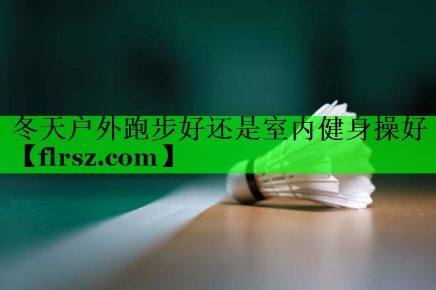 冬天户外跑步好还是室内健身操好