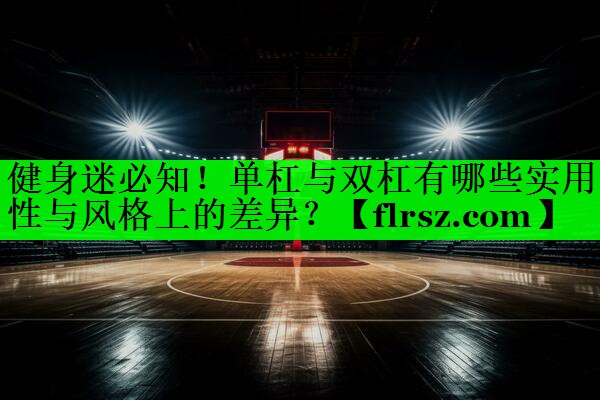 健身迷必知！单杠与双杠有哪些实用性与风格上的差异？