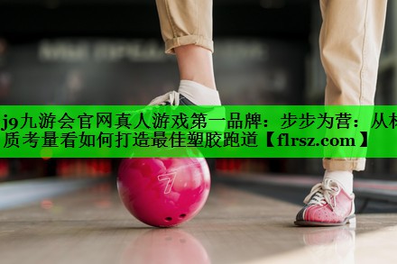 步步为营：从材质考量看如何打造最佳塑胶跑道