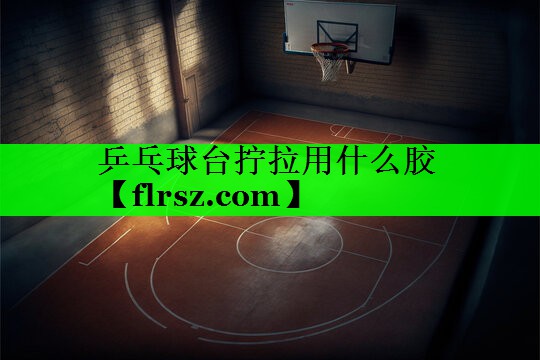 乒乓球台拧拉用什么胶