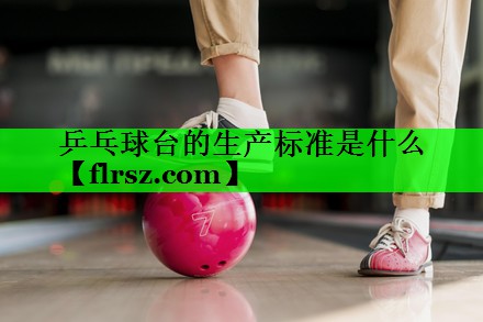 乒乓球台的生产标准是什么