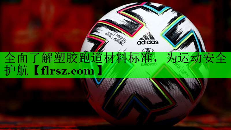 全面了解塑胶跑道材料标准，为运动安全护航