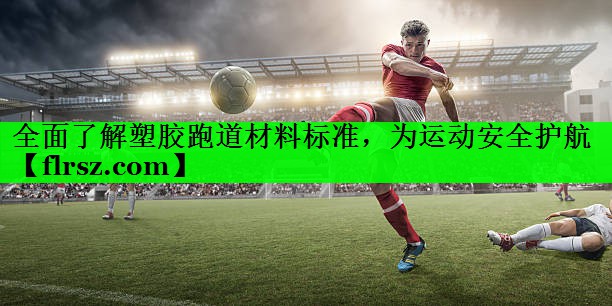 全面了解塑胶跑道材料标准，为运动安全护航