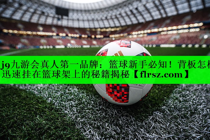 篮球新手必知！背板怎样迅速挂在篮球架上的秘籍揭秘