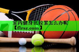 室内健身比较累怎么办呢