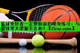 篮球爱好者一定要知道的暖身练习：与篮球架大梁握手言和！