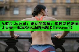 跑动的爱情：塑胶彩色跑道让夫妻一起享受运动的乐趣