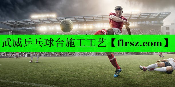 武威乒乓球台施工工艺