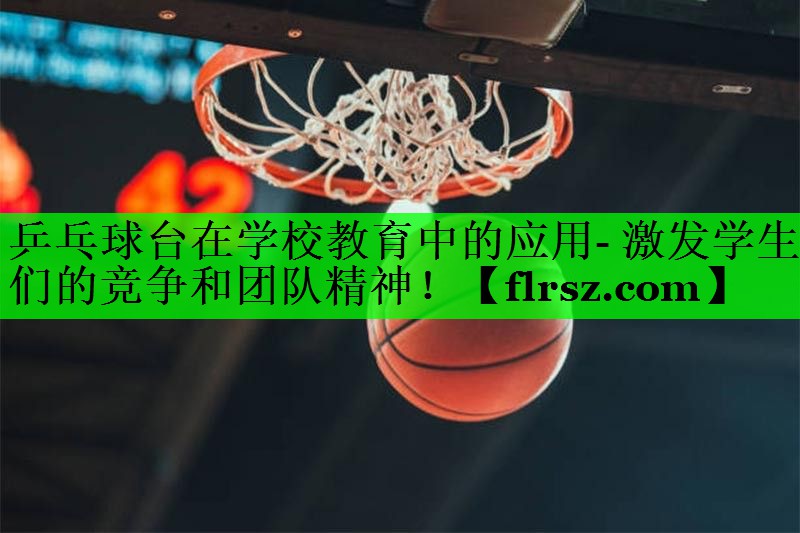 乒乓球台在学校教育中的应用- 激发学生们的竞争和团队精神！