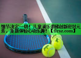 细节决定一切！儿童游乐滑梯创新密封元素，重新体验心动乐趣！