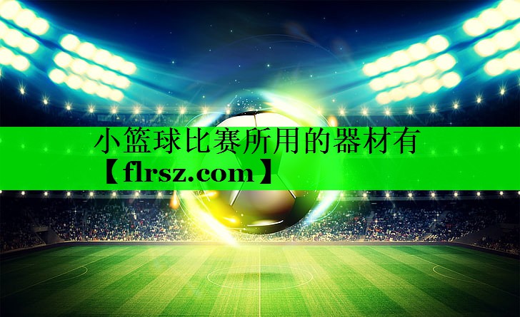 小篮球比赛所用的器材有
