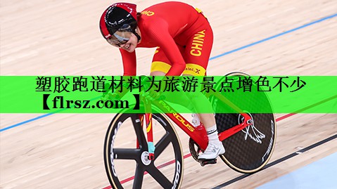 塑胶跑道材料为旅游景点增色不少
