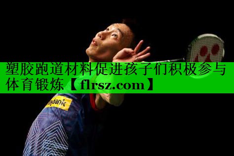 塑胶跑道材料促进孩子们积极参与体育锻炼