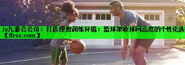 打造理想训练环境：篮球架收球网高度的个性化选择